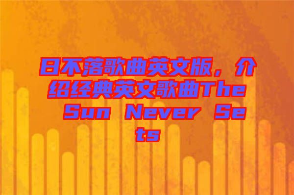 日不落歌曲英文版，介紹經(jīng)典英文歌曲The Sun Never Sets