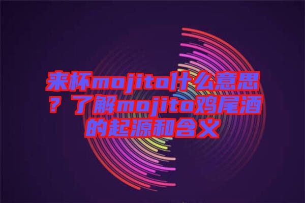 來(lái)杯mojito什么意思？了解mojito雞尾酒的起源和含義