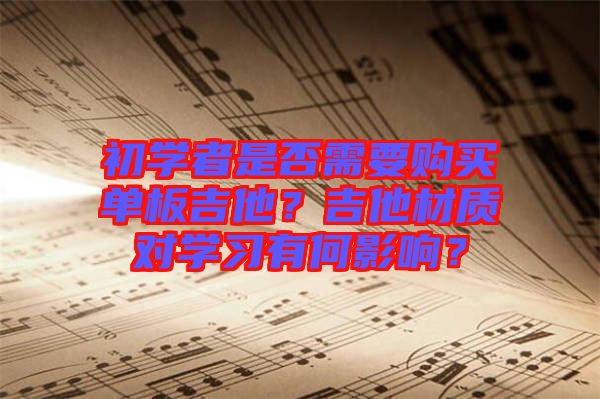 初學(xué)者是否需要購(gòu)買單板吉他？吉他材質(zhì)對(duì)學(xué)習(xí)有何影響？