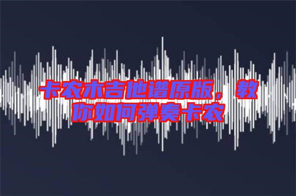 卡農(nóng)木吉他譜原版，教你如何彈奏卡農(nóng)
