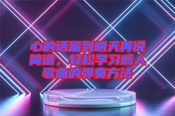 心的話(huà)留到明天再說(shuō)簡(jiǎn)譜，輕松學(xué)習(xí)感人歌曲的彈奏方法