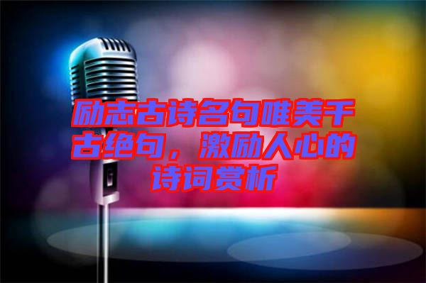 勵(lì)志古詩(shī)名句唯美千古絕句，激勵(lì)人心的詩(shī)詞賞析