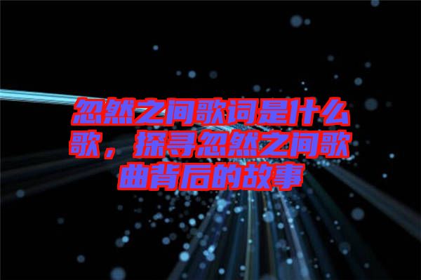 忽然之間歌詞是什么歌，探尋忽然之間歌曲背后的故事