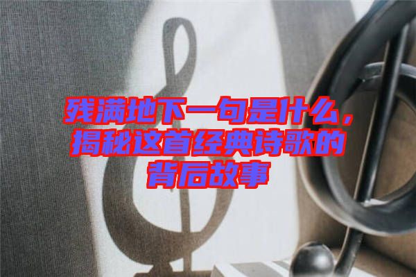 殘滿地下一句是什么，揭秘這首經(jīng)典詩歌的背后故事