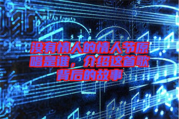 沒有情人的情人節(jié)原唱是誰，介紹這首歌背后的故事