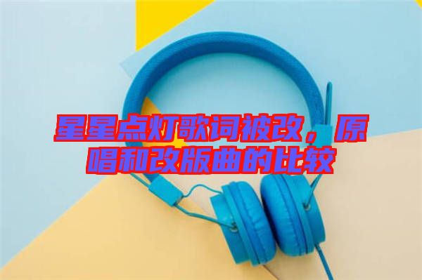 星星點燈歌詞被改，原唱和改版曲的比較