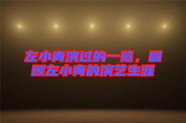 左小青演過的一覽，回顧左小青的演藝生涯