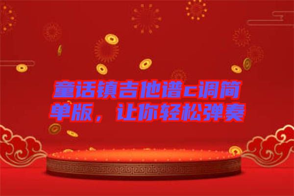 童話鎮(zhèn)吉他譜c調簡單版，讓你輕松彈奏
