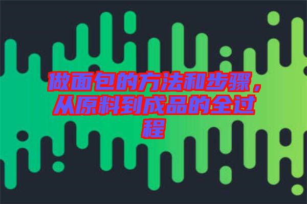 做面包的方法和步驟，從原料到成品的全過程