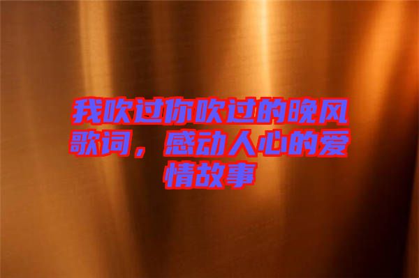 我吹過你吹過的晚風歌詞，感動人心的愛情故事