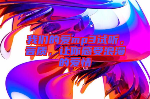 我們的愛mp3試聽，音質，讓你感受浪漫的愛情