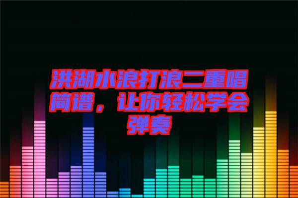 洪湖水浪打浪二重唱簡譜，讓你輕松學(xué)會彈奏