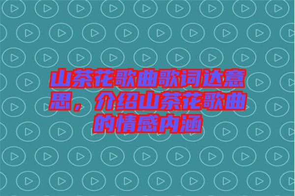 山茶花歌曲歌詞達意思，介紹山茶花歌曲的情感內(nèi)涵