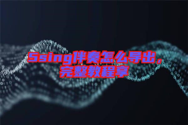 5sing伴奏怎么導(dǎo)出，完整教程享