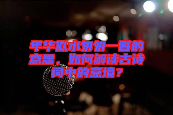 年華似水匆匆一瞥的意思，如何解讀古詩詞中的意境？