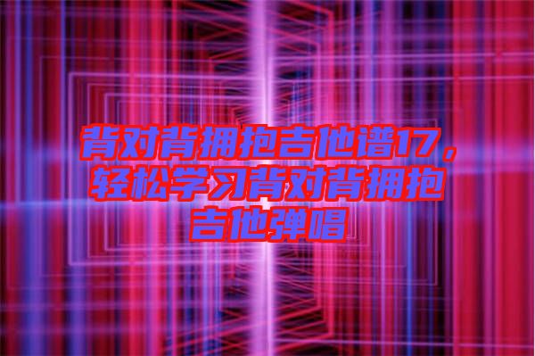 背對(duì)背擁抱吉他譜17，輕松學(xué)習(xí)背對(duì)背擁抱吉他彈唱