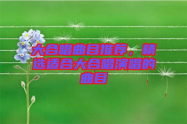 大合唱曲目推薦，精選適合大合唱演唱的曲目