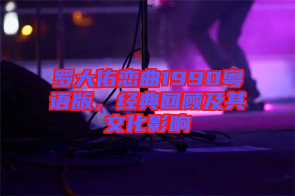 羅大佑戀曲1990粵語版，經(jīng)典回顧及其文化影響