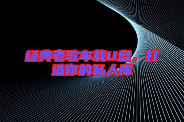 經(jīng)典老歌車載U盤，打造你的私人庫