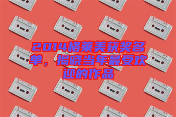 2014格萊美獲獎名單，揭曉當年最受歡迎的作品
