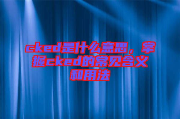 cked是什么意思，掌握cked的常見(jiàn)含義和用法