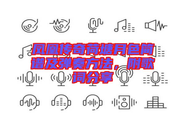 鳳凰傳奇荷塘月色簡譜及彈奏方法，附歌詞分享