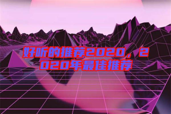 好聽的推薦2020，2020年最佳推薦