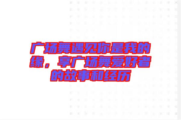 廣場舞遇見你是我的緣，享廣場舞愛好者的故事和經(jīng)歷