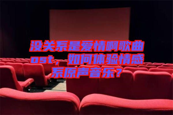 沒關(guān)系是愛情啊歌曲ost，如何體驗(yàn)情感系原聲音樂？