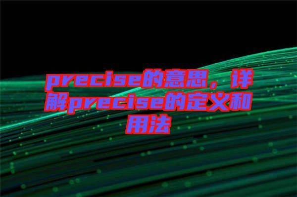 precise的意思，詳解precise的定義和用法