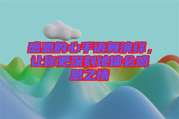 感恩的心手語(yǔ)舞演繹，讓你更深刻地體會(huì)感恩之情