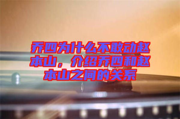 喬四為什么不敢動趙本山，介紹喬四和趙本山之間的關系