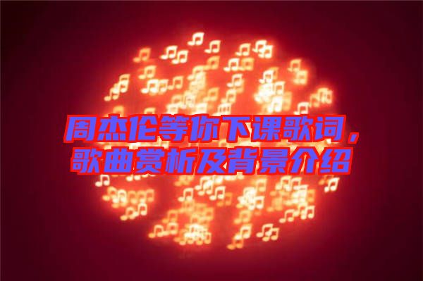 周杰倫等你下課歌詞，歌曲賞析及背景介紹