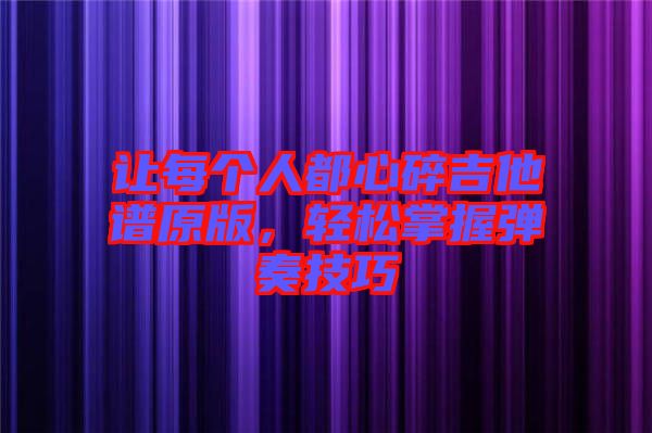 讓每個(gè)人都心碎吉他譜原版，輕松掌握彈奏技巧