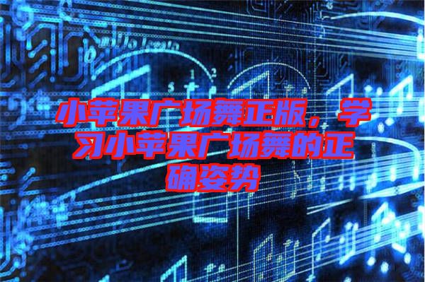 小蘋果廣場舞正版，學(xué)習(xí)小蘋果廣場舞的正確姿勢
