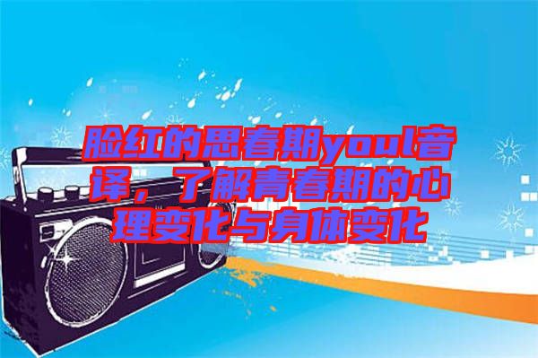 臉紅的思春期youl音譯，了解青春期的心理變化與身體變化