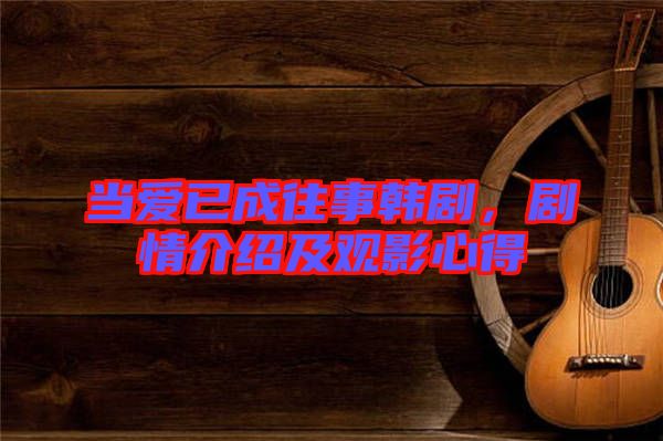 當(dāng)愛已成往事韓劇，劇情介紹及觀影心得