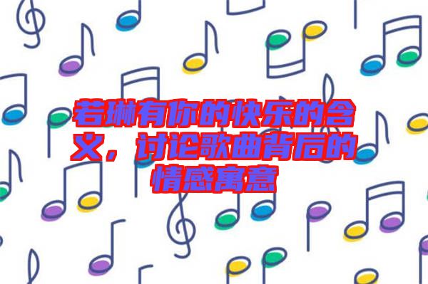 若琳有你的快樂(lè)的含義，討論歌曲背后的情感寓意