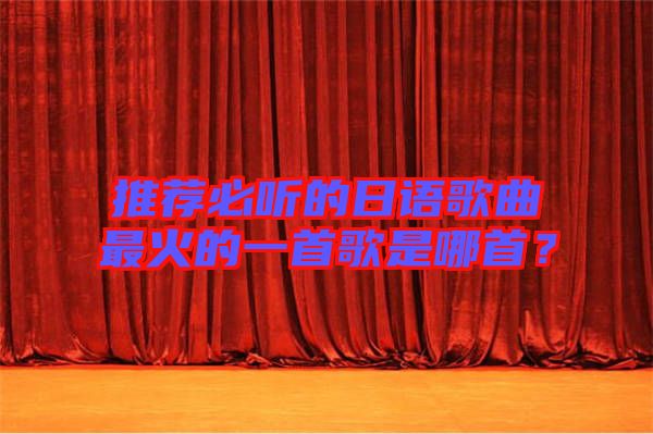 推薦必聽(tīng)的日語(yǔ)歌曲最火的一首歌是哪首？