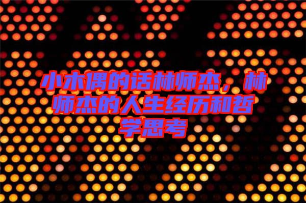 小木偶的話林師杰，林師杰的人生經(jīng)歷和哲學(xué)思考