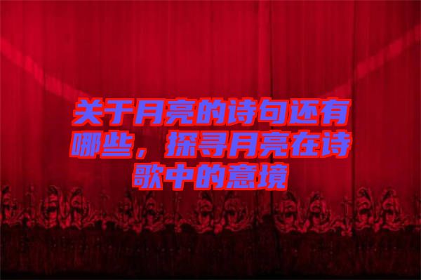 關(guān)于月亮的詩句還有哪些，探尋月亮在詩歌中的意境
