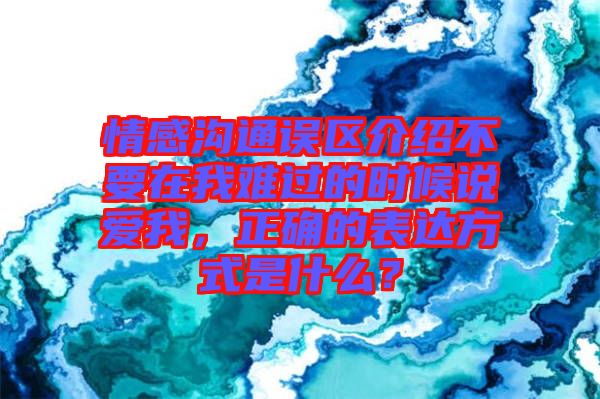 情感溝通誤區(qū)介紹不要在我難過的時(shí)候說愛我，正確的表達(dá)方式是什么？