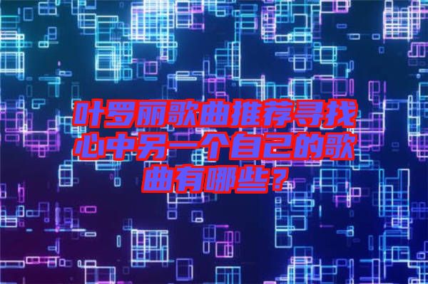 葉羅麗歌曲推薦尋找心中另一個自己的歌曲有哪些？