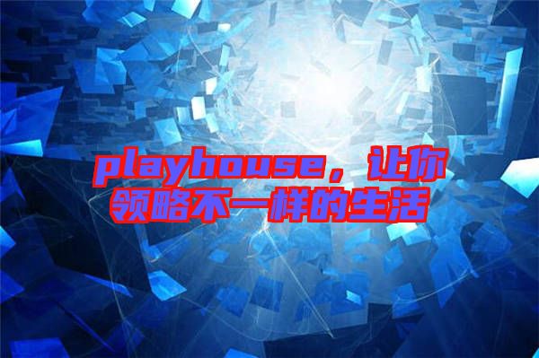 playhouse，讓你領(lǐng)略不一樣的生活