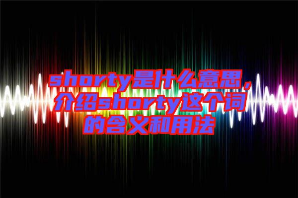 shorty是什么意思，介紹shorty這個詞的含義和用法