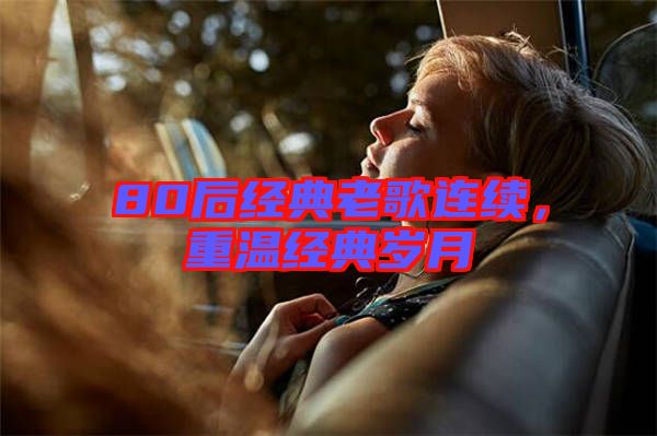 80后經(jīng)典老歌連續(xù)，重溫經(jīng)典歲月