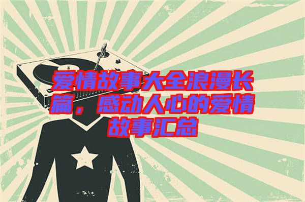 愛情故事大全浪漫長篇，感動人心的愛情故事匯總