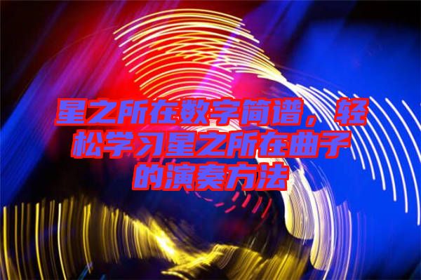 星之所在數(shù)字簡(jiǎn)譜，輕松學(xué)習(xí)星之所在曲子的演奏方法