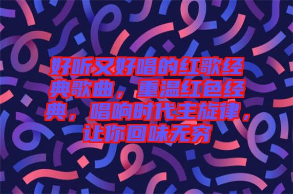 好聽又好唱的紅歌經(jīng)典歌曲，重溫紅色經(jīng)典，唱響時(shí)代主旋律，讓你回味無(wú)窮