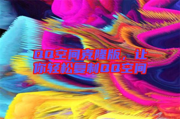 QQ空間克隆版，讓你輕松復(fù)制QQ空間